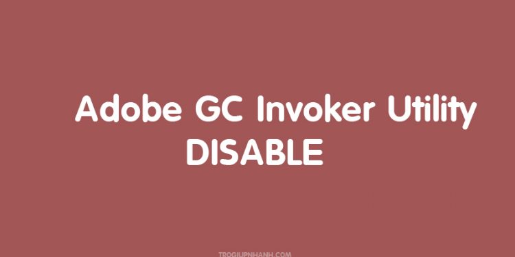 Adobe GC Invoker Utility là gì? Làm thế nào để tắt nó ? 1 Adobe GC Invoker Utility là gì? Làm thế nào để tắt nó ?